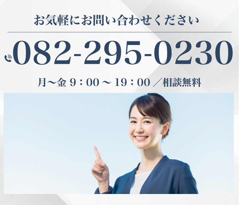 お気軽にお問い合わせください 082-295-0230 月～金 9：00～19：00／相談無料 